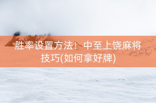 胜率设置方法！中至上饶麻将技巧(如何拿好牌)