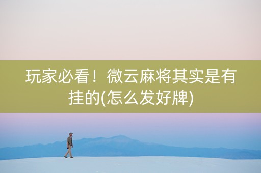 玩家必看！微云麻将其实是有挂的(怎么发好牌)
