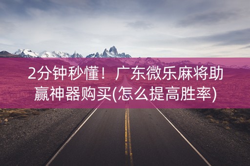 2分钟秒懂！广东微乐麻将助赢神器购买(怎么提高胜率)