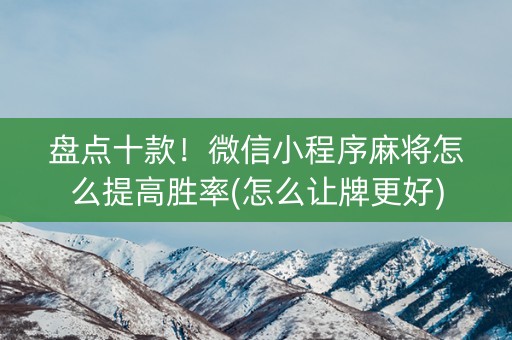 盘点十款！微信小程序麻将怎么提高胜率(怎么让牌更好)