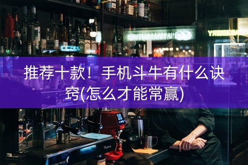 推荐十款！手机斗牛有什么诀窍(怎么才能常赢)