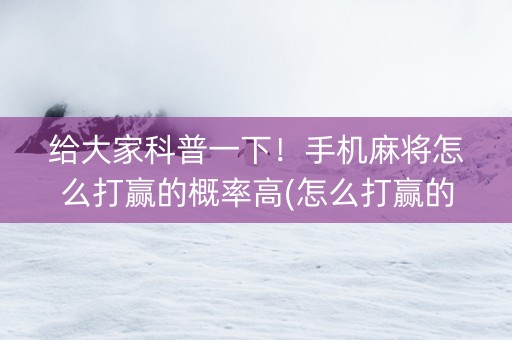 给大家科普一下！手机麻将怎么打赢的概率高(怎么打赢的几率大)