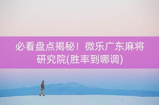 必看盘点揭秘！微乐广东麻将研究院(胜率到哪调)