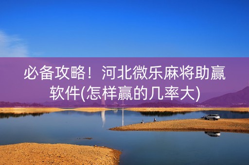 必备攻略！河北微乐麻将助赢软件(怎样赢的几率大)