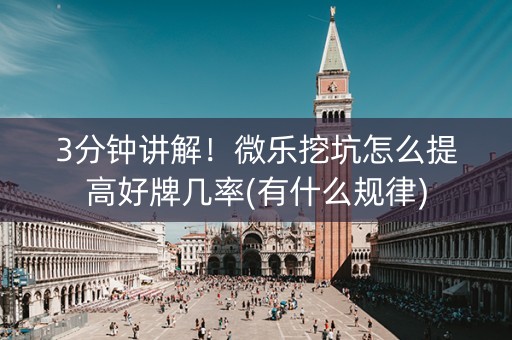 3分钟讲解！微乐挖坑怎么提高好牌几率(有什么规律)