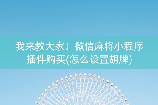我来教大家！微信麻将小程序插件购买(怎么设置胡牌)