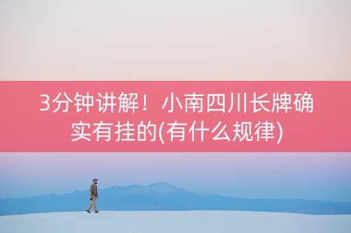 3分钟讲解！小南四川长牌确实有挂的(有什么规律)