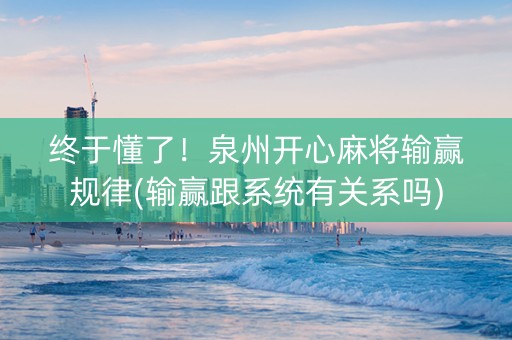 终于懂了！泉州开心麻将输赢规律(输赢跟系统有关系吗)