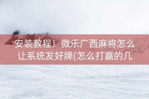 安装教程！微乐广西麻将怎么让系统发好牌(怎么打赢的几率大)