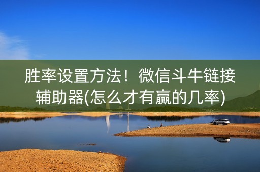 胜率设置方法！微信斗牛链接辅助器(怎么才有赢的几率)