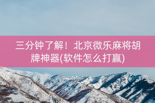 三分钟了解！北京微乐麻将胡牌神器(软件怎么打赢)