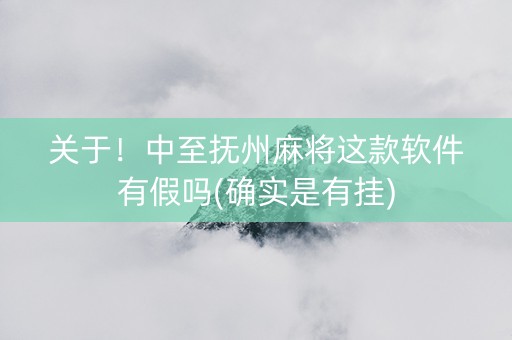 关于！中至抚州麻将这款软件有假吗(确实是有挂)