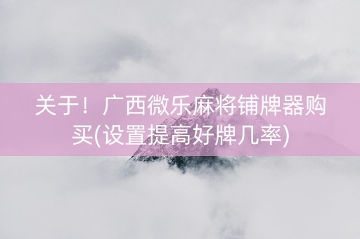 关于！广西微乐麻将铺牌器购买(设置提高好牌几率)