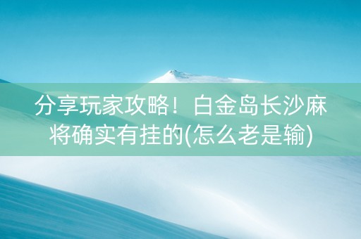 分享玩家攻略！白金岛长沙麻将确实有挂的(怎么老是输)