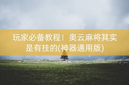 玩家必备教程！奥云麻将其实是有挂的(神器通用版)