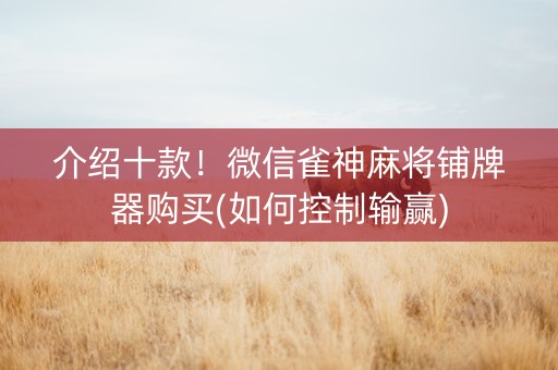 介绍十款！微信雀神麻将铺牌器购买(如何控制输赢)