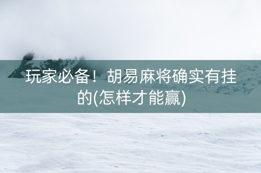 玩家必备！胡易麻将确实有挂的(怎样才能赢)