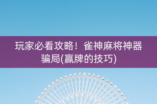 玩家必看攻略！雀神麻将神器骗局(赢牌的技巧)