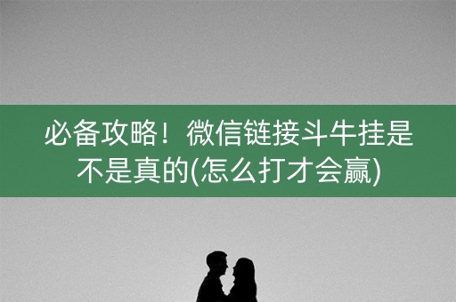 必备攻略！微信链接斗牛挂是不是真的(怎么打才会赢)