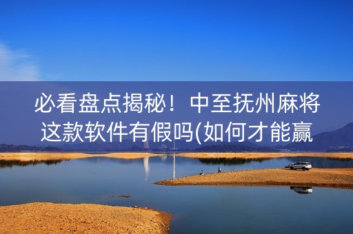 必看盘点揭秘！中至抚州麻将这款软件有假吗(如何才能赢)