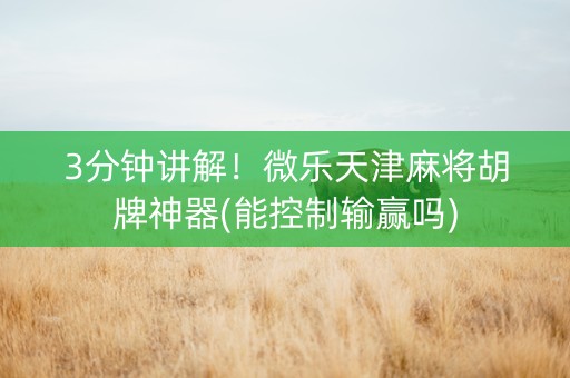 3分钟讲解！微乐天津麻将胡牌神器(能控制输赢吗)