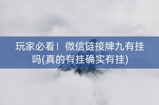 玩家必看！微信链接牌九有挂吗(真的有挂确实有挂)