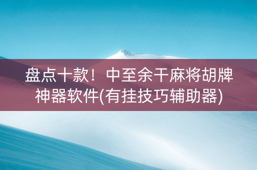 盘点十款！中至余干麻将胡牌神器软件(有挂技巧辅助器)