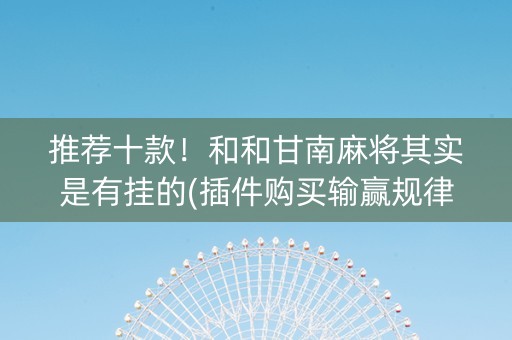 推荐十款！和和甘南麻将其实是有挂的(插件购买输赢规律)