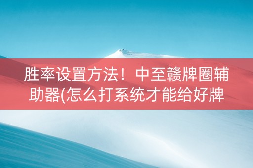 胜率设置方法！中至赣牌圈辅助器(怎么打系统才能给好牌)