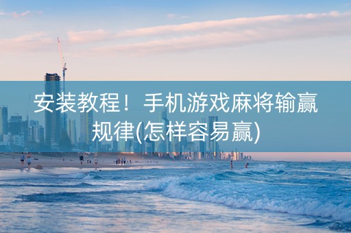 安装教程！手机游戏麻将输赢规律(怎样容易赢)