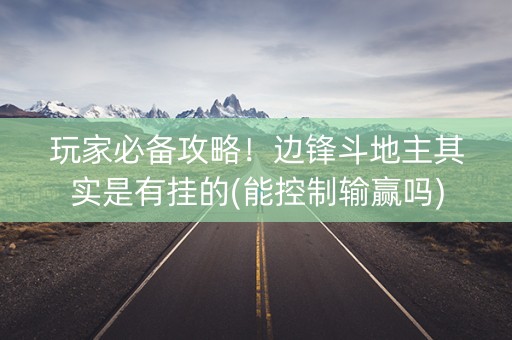 玩家必备攻略！边锋斗地主其实是有挂的(能控制输赢吗)