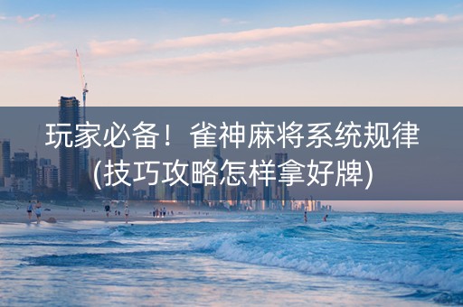 玩家必备！雀神麻将系统规律(技巧攻略怎样拿好牌)