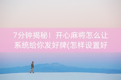 7分钟揭秘！开心麻将怎么让系统给你发好牌(怎样设置好牌)