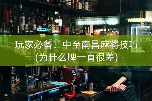 玩家必备！中至南昌麻将技巧(为什么牌一直很差)