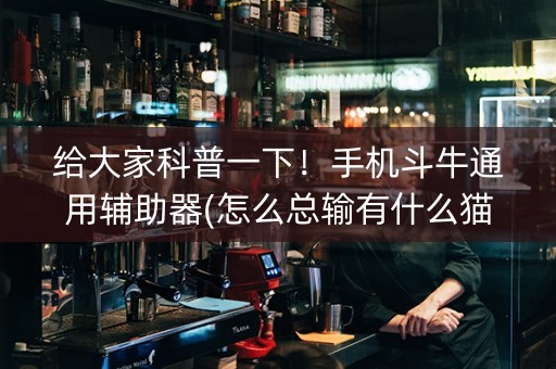 给大家科普一下！手机斗牛通用辅助器(怎么总输有什么猫腻)