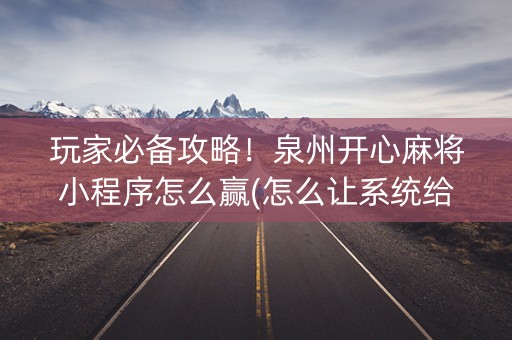 玩家必备攻略！泉州开心麻将小程序怎么赢(怎么让系统给自己好牌)