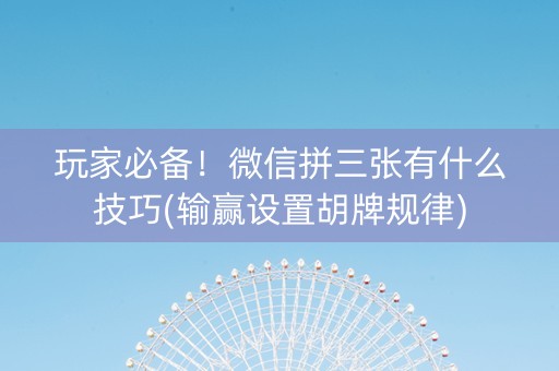 玩家必备！微信拼三张有什么技巧(输赢设置胡牌规律)