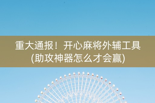 重大通报！开心麻将外辅工具(助攻神器怎么才会赢)