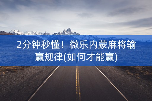 2分钟秒懂！微乐内蒙麻将输赢规律(如何才能赢)