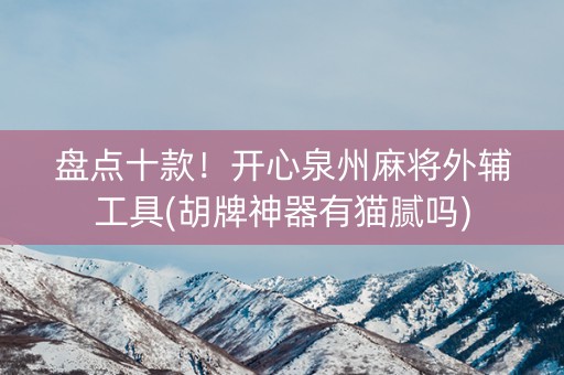 盘点十款！开心泉州麻将外辅工具(胡牌神器有猫腻吗)