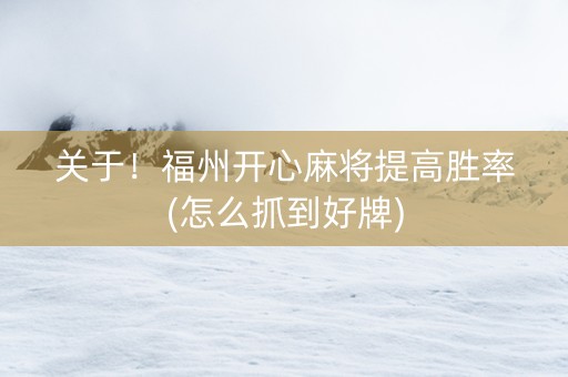 关于！福州开心麻将提高胜率(怎么抓到好牌)