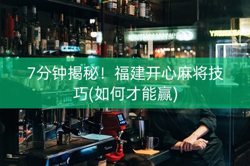 7分钟揭秘！福建开心麻将技巧(如何才能赢)