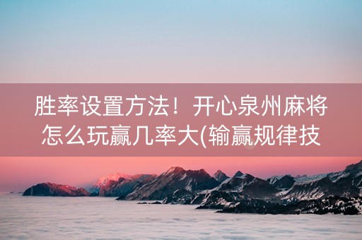 胜率设置方法！开心泉州麻将怎么玩赢几率大(输赢规律技巧)