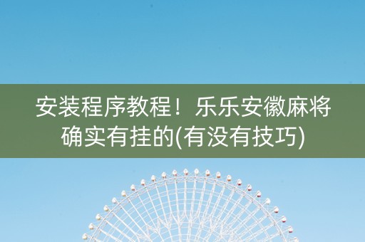 安装程序教程！乐乐安徽麻将确实有挂的(有没有技巧)