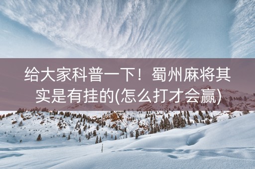 给大家科普一下！蜀州麻将其实是有挂的(怎么打才会赢)