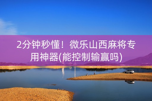 2分钟秒懂！微乐山西麻将专用神器(能控制输赢吗)