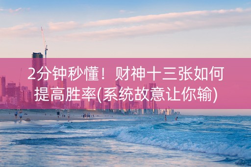 2分钟秒懂！财神十三张如何提高胜率(系统故意让你输)