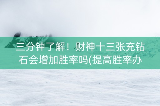 三分钟了解！财神十三张充钻石会增加胜率吗(提高胜率办法)