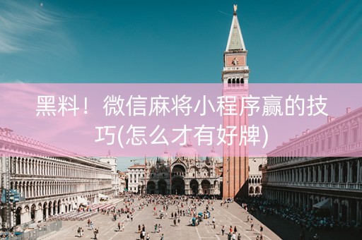 黑料！微信麻将小程序赢的技巧(怎么才有好牌)