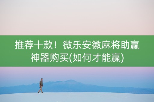 推荐十款！微乐安徽麻将助赢神器购买(如何才能赢)